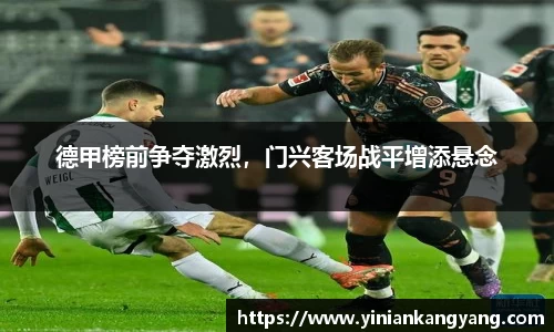 德甲榜前争夺激烈，门兴客场战平增添悬念