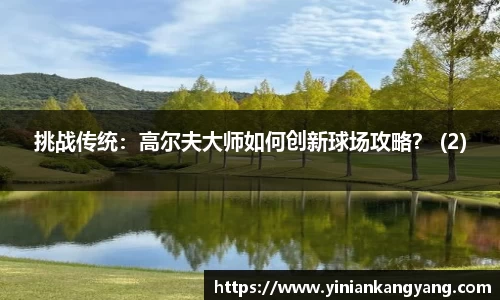 挑战传统：高尔夫大师如何创新球场攻略？ (2)