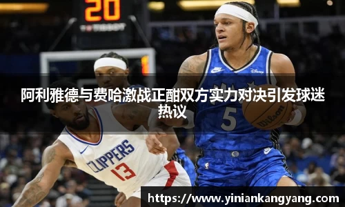 阿利雅德与费哈激战正酣双方实力对决引发球迷热议